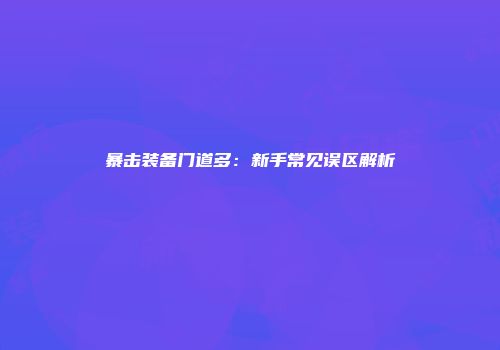暴击装备门道多：新手常见误区解析