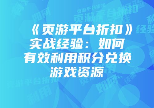 《页游平台折扣》实战经验：如何有效利用积分兑换游戏资源