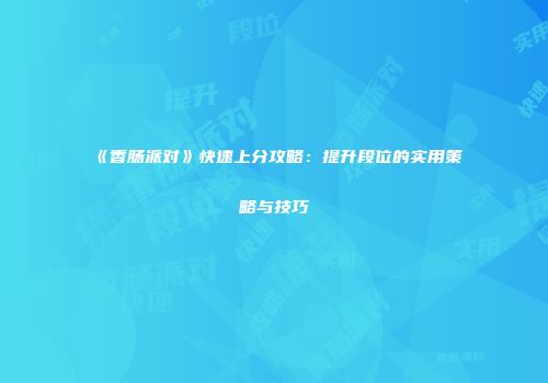 《香肠派对》快速上分攻略：提升段位的实用策略与技巧