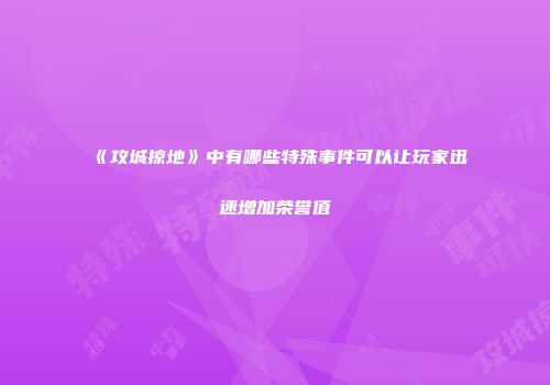 《攻城掠地》中有哪些特殊事件可以让玩家迅速增加荣誉值