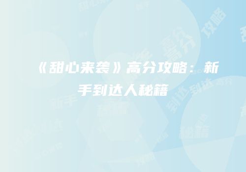 《甜心来袭》高分攻略：新手到达人秘籍
