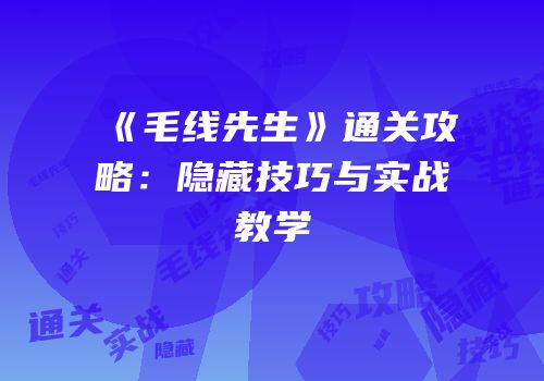 《毛线先生》通关攻略：隐藏技巧与实战教学