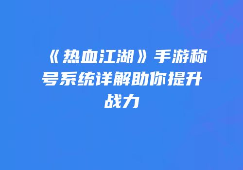 《热血江湖》手游称号系统详解助你提升战力