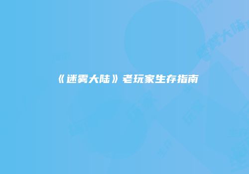 《迷雾大陆》老玩家生存指南