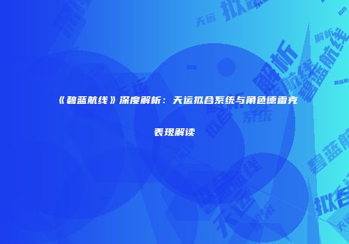 《碧蓝航线》深度解析：天运拟合系统与角色德雷克表现解读