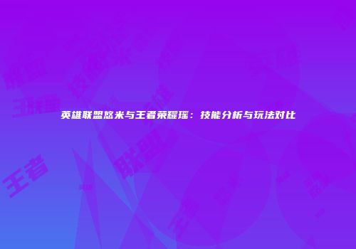 英雄联盟悠米与王者荣耀瑶：技能分析与玩法对比