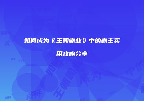 如何成为《王朝霸业》中的霸主实用攻略分享