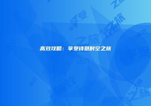 高效攻略：享受诗意时空之旅