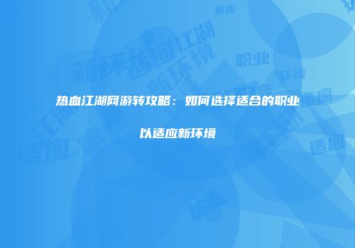 热血江湖网游转攻略：如何选择适合的职业以适应新环境