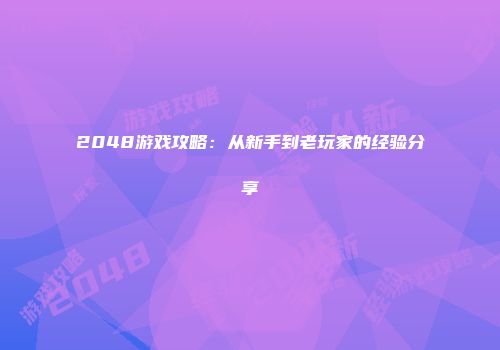 2048游戏攻略：从新手到老玩家的经验分享