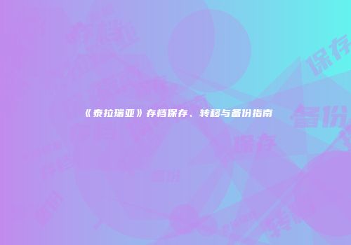 《泰拉瑞亚》存档保存、转移与备份指南