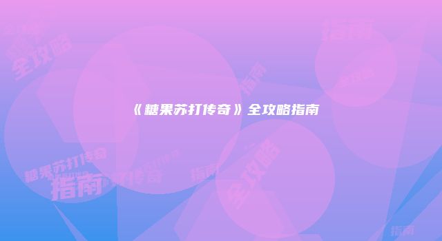 《糖果苏打传奇》全攻略指南