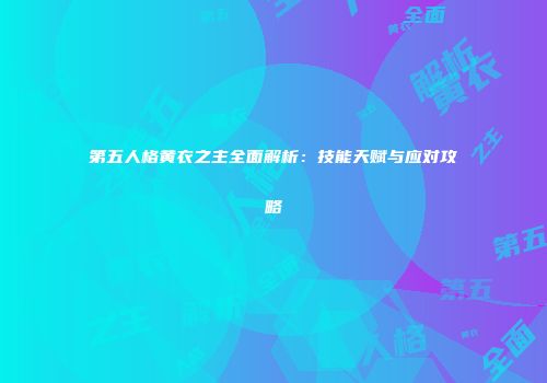 第五人格黄衣之主全面解析：技能天赋与应对攻略