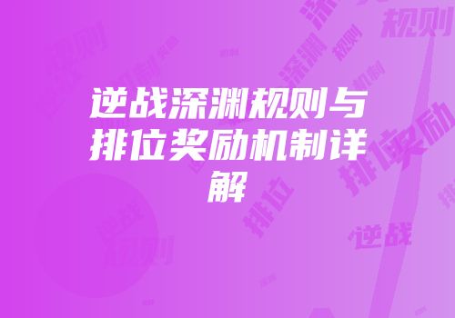 逆战深渊规则与排位奖励机制详解