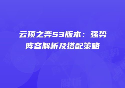 云顶之弈S3版本：强势阵容解析及搭配策略
