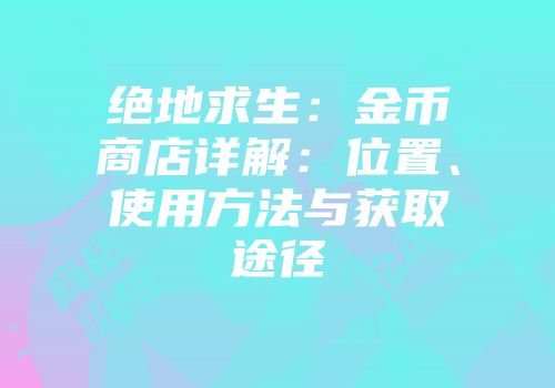 绝地求生：金币商店详解：位置、使用方法与获取途径