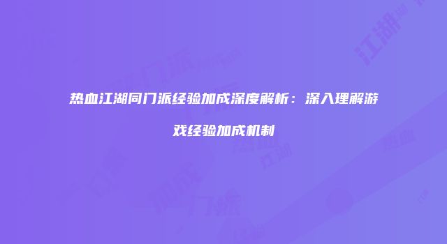 热血江湖同门派经验加成深度解析：深入理解游戏经验加成机制