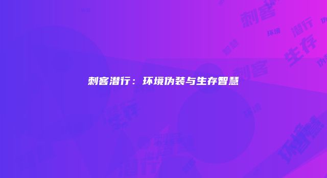 刺客潜行：环境伪装与生存智慧