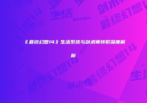 《最终幻想14》生活系统与剑术师转职深度解析