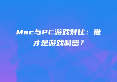 Mac与PC游戏对比：谁才是游戏利器？