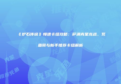 《炉石传说》慢速卡组攻略：萨满克星龙战、死鱼骑与新手推荐卡组解析