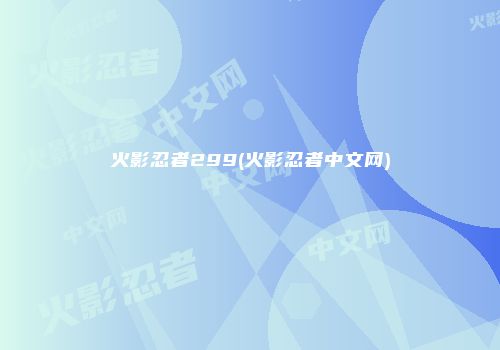 火影忍者299(火影忍者中文网)