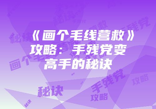 《画个毛线营救》攻略：手残党变高手的秘诀