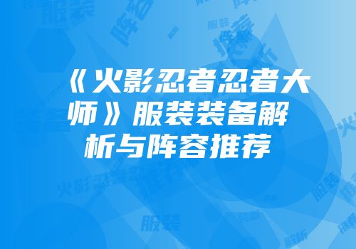 《火影忍者忍者大师》服装装备解析与阵容推荐