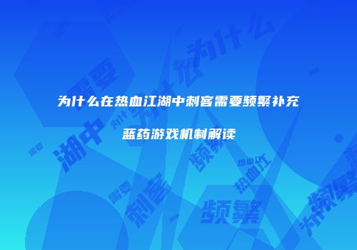 为什么在热血江湖中刺客需要频繁补充蓝药游戏机制解读