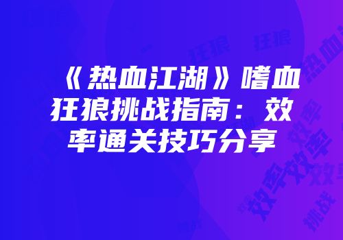《热血江湖》嗜血狂狼挑战指南:效率通关技巧分享
