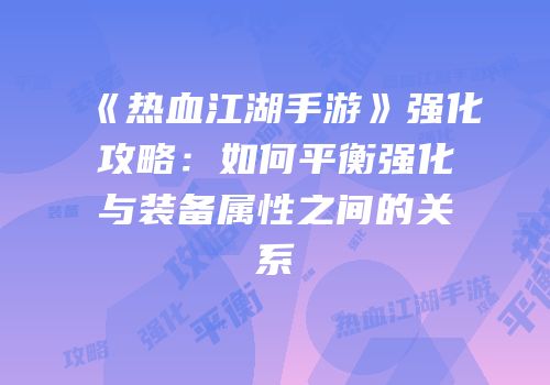 《热血江湖手游》强化攻略：如何平衡强化与装备属性之间的关系