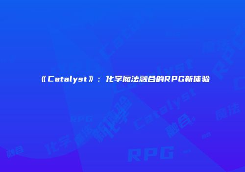 《Catalyst》：化学魔法融合的RPG新体验