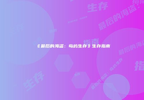 《最后的海盗：岛屿生存》生存指南