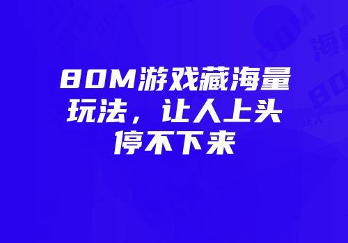80M游戏藏海量玩法，让人上头停不下来