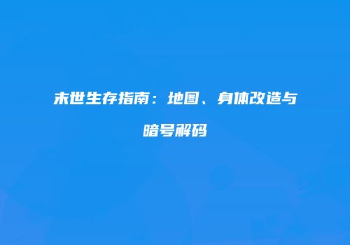 末世生存指南：地图、身体改造与暗号解码