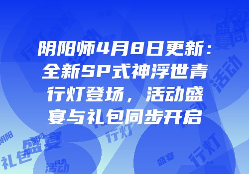 阴阳师4月8日更新：全新SP式神浮世青行灯登场，活动盛宴与礼包同步开启