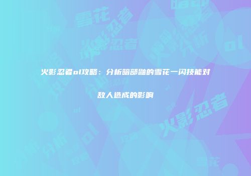 火影忍者ol攻略：分析暗部鼬的雪花一闪技能对敌人造成的影响