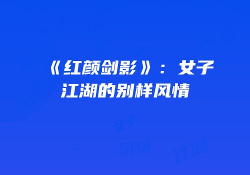 《红颜剑影》：女子江湖的别样风情