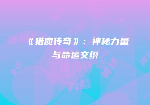 《猎魔传奇》：神秘力量与命运交织