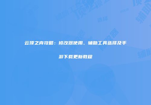 云顶之弈攻略：修改器使用、辅助工具选择及手游下载更新教程