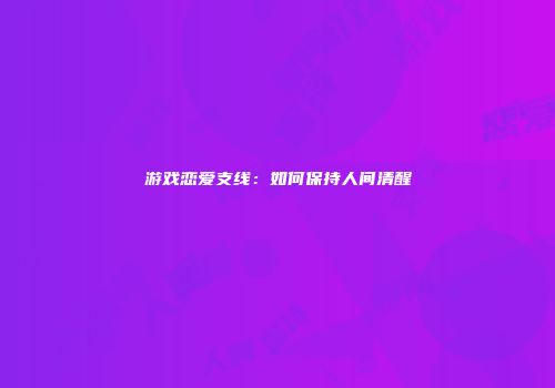 游戏恋爱支线：如何保持人间清醒
