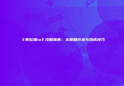 《泰拉瑞ia》攻略指南：关键知识点与合成技巧