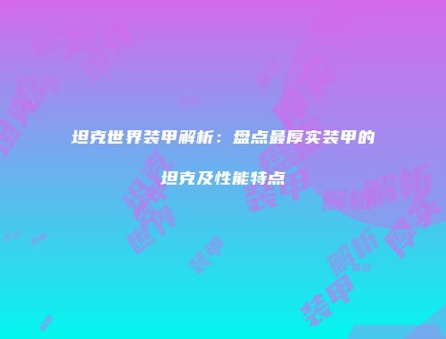 坦克世界装甲解析：盘点最厚实装甲的坦克及性能特点