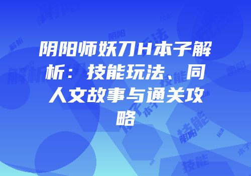 阴阳师妖刀H本子解析：技能玩法、同人文故事与通关攻略