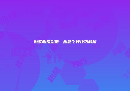 游戏物理彩蛋：跑酷飞行技巧解析