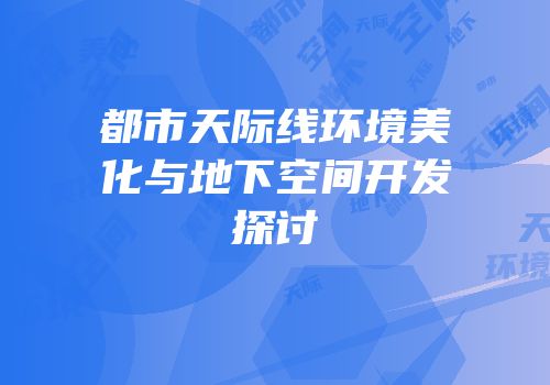 都市天际线环境美化与地下空间开发探讨