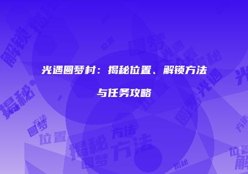 光遇圆梦村：揭秘位置、解锁方法与任务攻略
