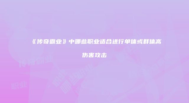 《传奇霸业》中哪些职业适合进行单体或群体高伤害攻击