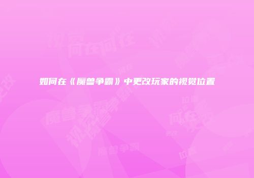 如何在《魔兽争霸》中更改玩家的视觉位置