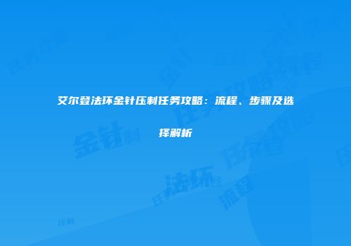 艾尔登法环金针压制任务攻略：流程、步骤及选择解析